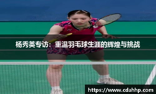 杨秀英专访：重温羽毛球生涯的辉煌与挑战