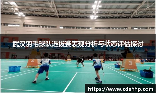 武汉羽毛球队选拔赛表现分析与状态评估探讨