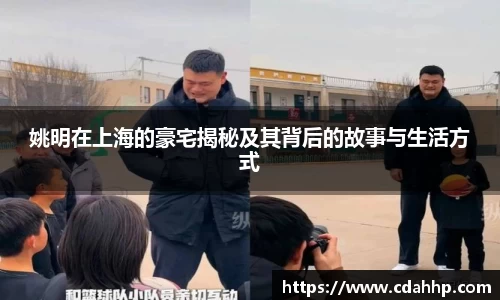 姚明在上海的豪宅揭秘及其背后的故事与生活方式