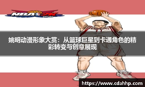 姚明动漫形象大赏：从篮球巨星到卡通角色的精彩转变与创意展现