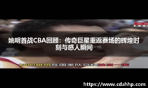姚明首战CBA回顾：传奇巨星重返赛场的辉煌时刻与感人瞬间