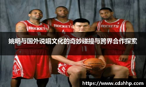 姚明与国外说唱文化的奇妙碰撞与跨界合作探索
