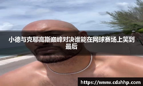 小德与克耶高斯巅峰对决谁能在网球赛场上笑到最后
