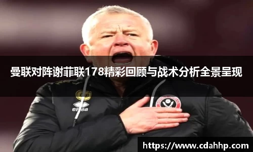 曼联对阵谢菲联178精彩回顾与战术分析全景呈现
