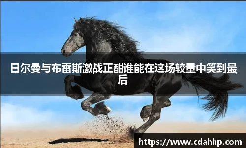 日尔曼与布雷斯激战正酣谁能在这场较量中笑到最后