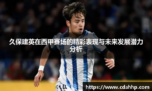 久保建英在西甲赛场的精彩表现与未来发展潜力分析