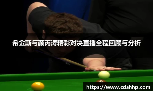 希金斯与颜丙涛精彩对决直播全程回顾与分析