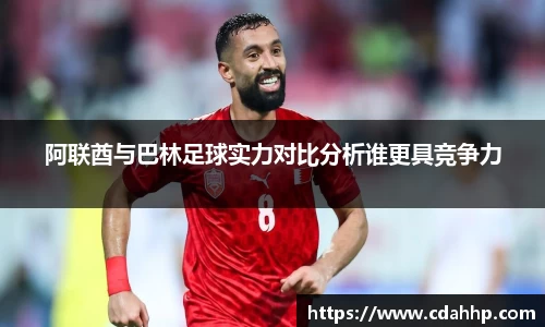 阿联酋与巴林足球实力对比分析谁更具竞争力