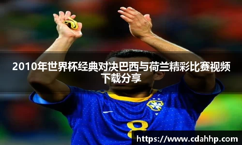 2010年世界杯经典对决巴西与荷兰精彩比赛视频下载分享
